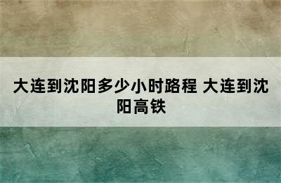 大连到沈阳多少小时路程 大连到沈阳高铁